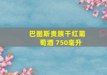 巴图斯贵族干红葡萄酒 750毫升